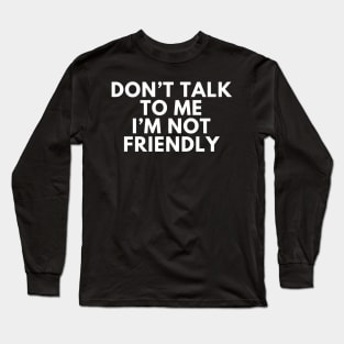 Don't talk to me i'm not friendly Long Sleeve T-Shirt